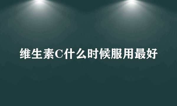 维生素C什么时候服用最好