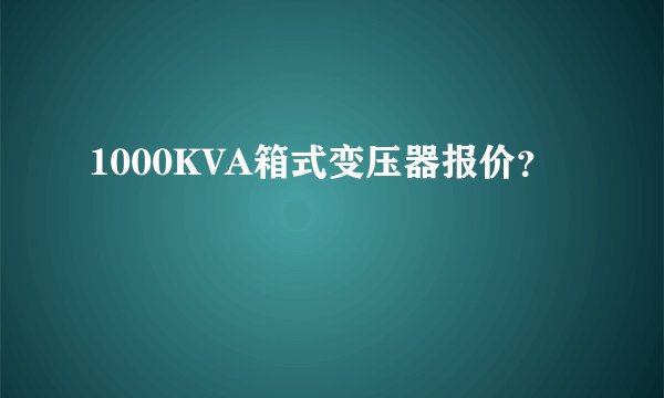 1000KVA箱式变压器报价？