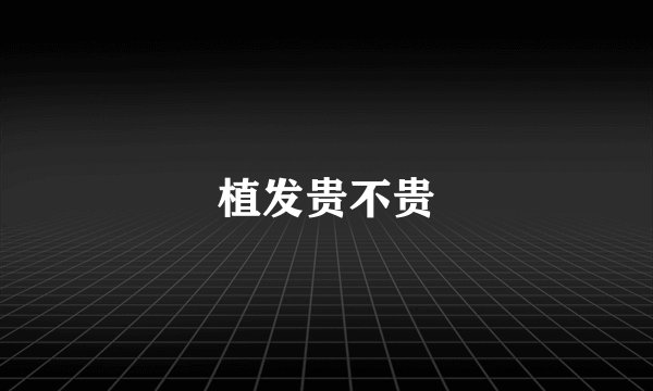 植发贵不贵