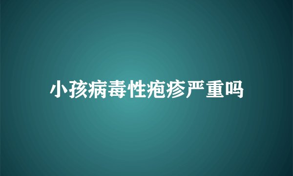 小孩病毒性疱疹严重吗