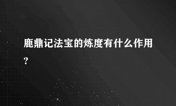 鹿鼎记法宝的炼度有什么作用?