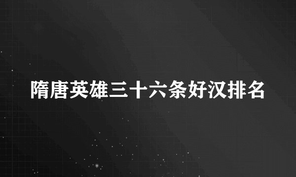 隋唐英雄三十六条好汉排名