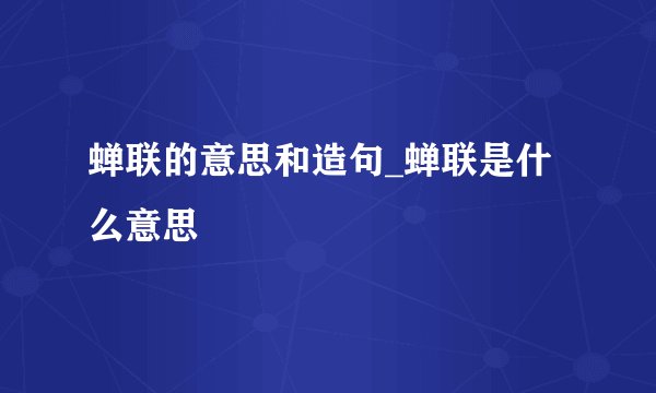 蝉联的意思和造句_蝉联是什么意思