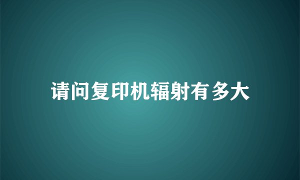 请问复印机辐射有多大