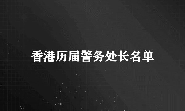 香港历届警务处长名单