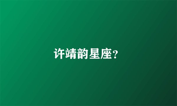 许靖韵星座？