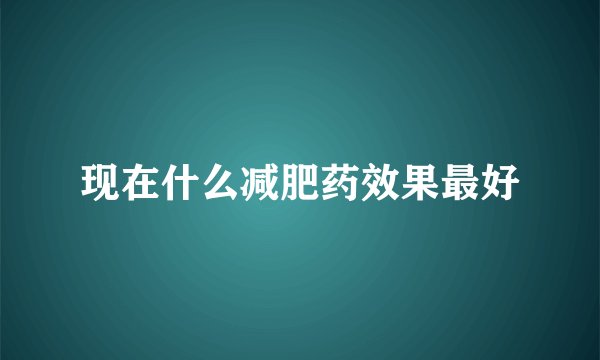 现在什么减肥药效果最好