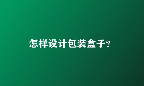 怎样设计包装盒子？