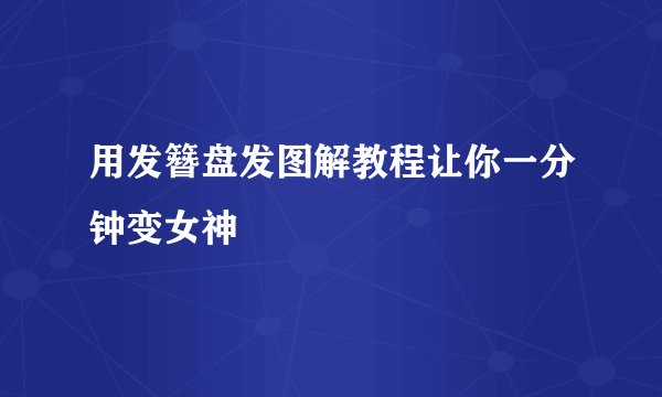 用发簪盘发图解教程让你一分钟变女神