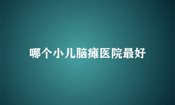 哪个小儿脑瘫医院最好