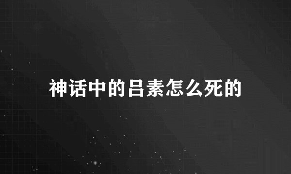 神话中的吕素怎么死的