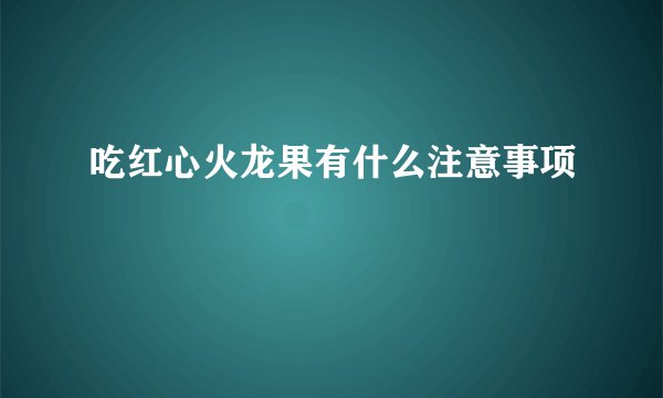 吃红心火龙果有什么注意事项