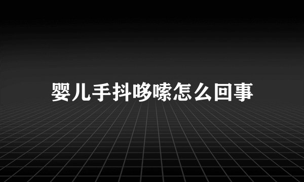 婴儿手抖哆嗦怎么回事