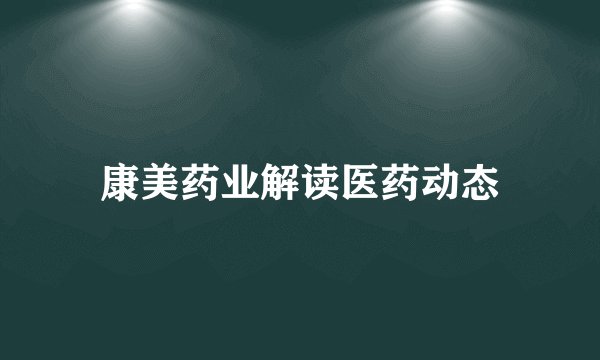 康美药业解读医药动态