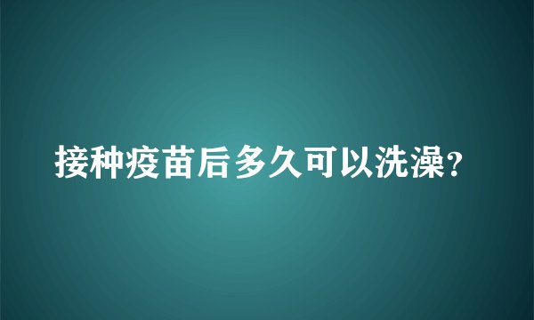接种疫苗后多久可以洗澡？