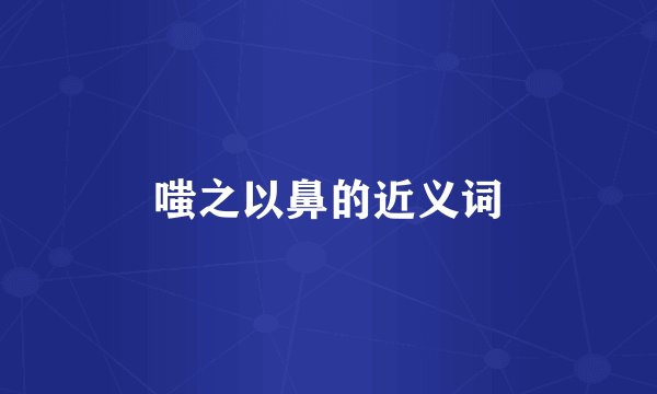 嗤之以鼻的近义词