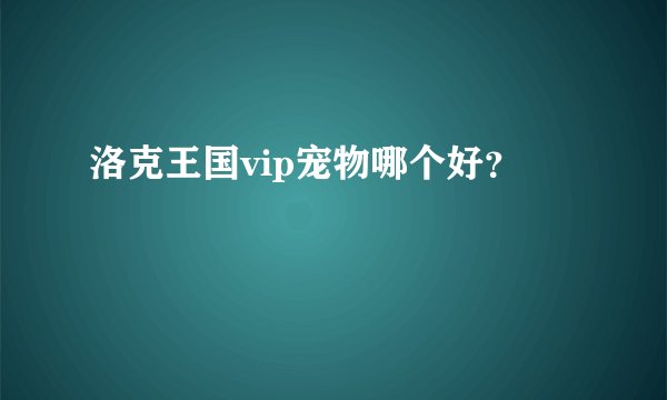洛克王国vip宠物哪个好?