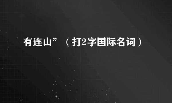 有连山”（打2字国际名词）