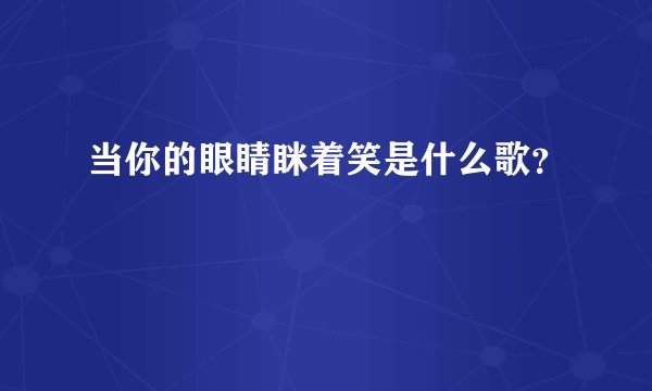 当你的眼睛眯着笑是什么歌?