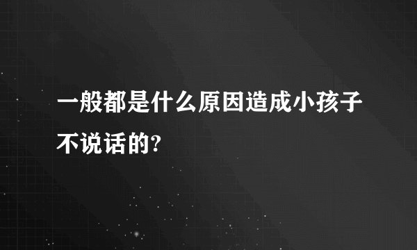 一般都是什么原因造成小孩子不说话的?