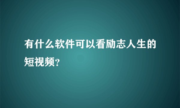 有什么软件可以看励志人生的短视频？