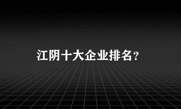 江阴十大企业排名?
