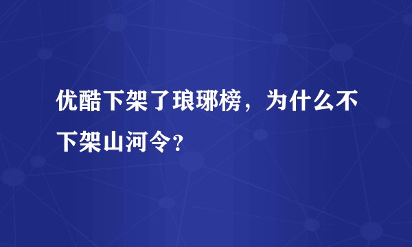 优酷下架了琅琊榜，为什么不下架山河令？