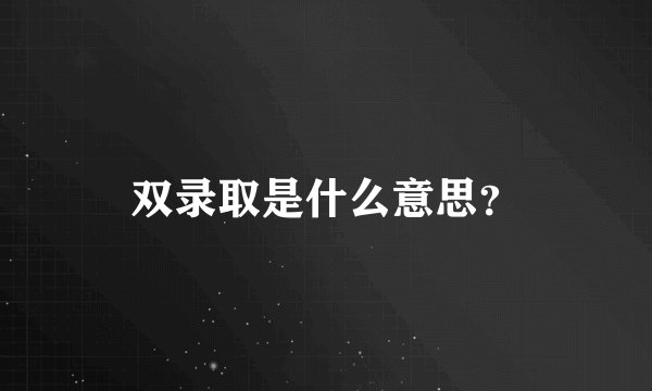 双录取是什么意思？