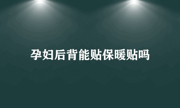 孕妇后背能贴保暖贴吗