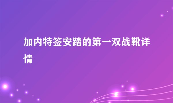 加内特签安踏的第一双战靴详情