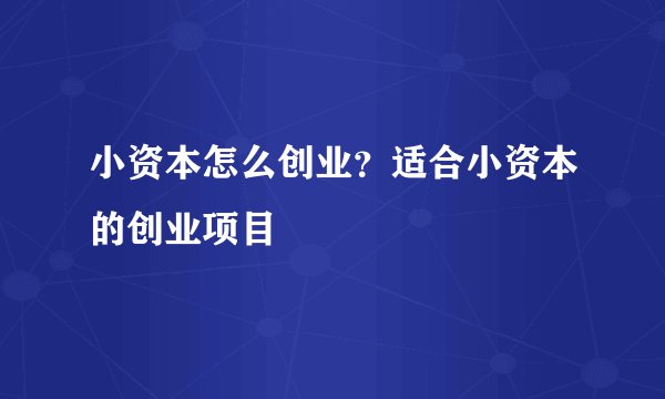 小资本怎么创业？适合小资本的创业项目