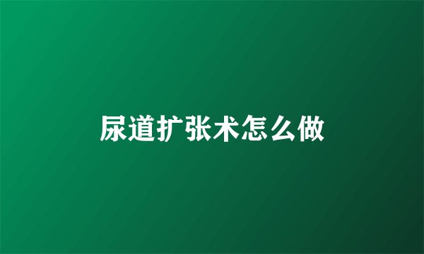 尿道扩张术怎么做