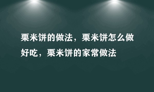 栗米饼的做法，栗米饼怎么做好吃，栗米饼的家常做法