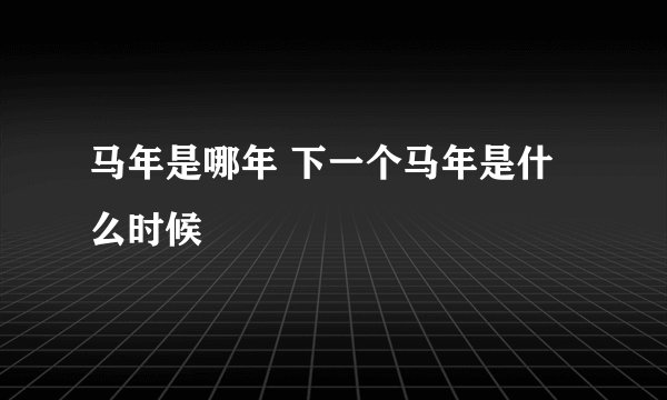 马年是哪年 下一个马年是什么时候