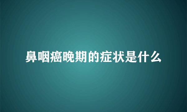 鼻咽癌晚期的症状是什么