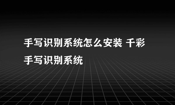 手写识别系统怎么安装 千彩手写识别系统