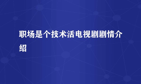 职场是个技术活电视剧剧情介绍