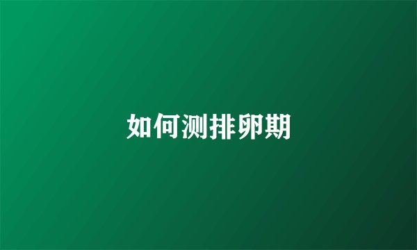 如何测排卵期