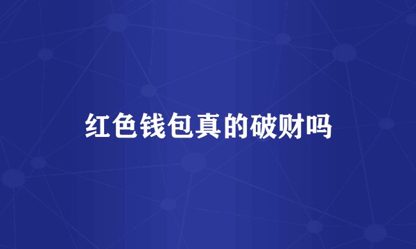 红色钱包真的破财吗