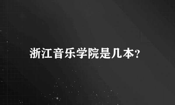 浙江音乐学院是几本？