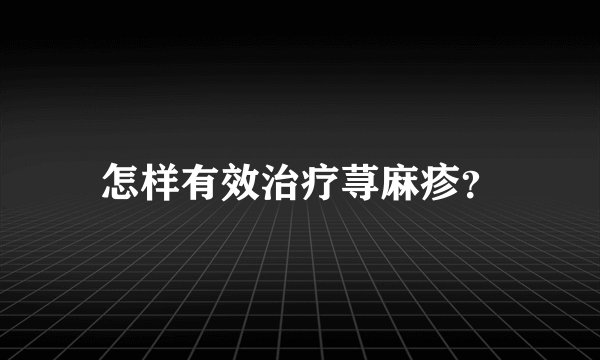 怎样有效治疗荨麻疹？