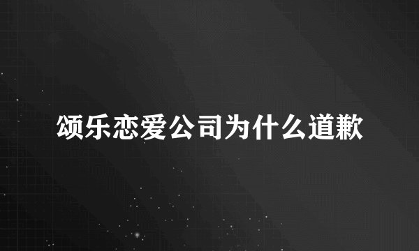 颂乐恋爱公司为什么道歉