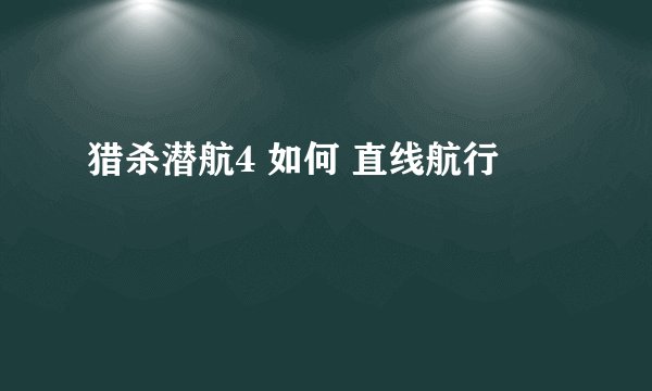 猎杀潜航4 如何 直线航行