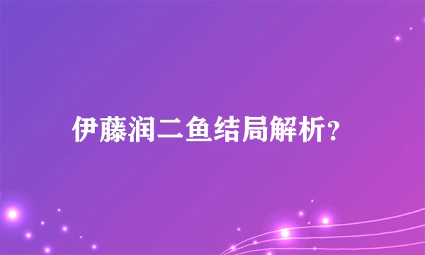 伊藤润二鱼结局解析？