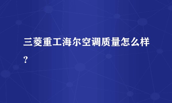 三菱重工海尔空调质量怎么样？