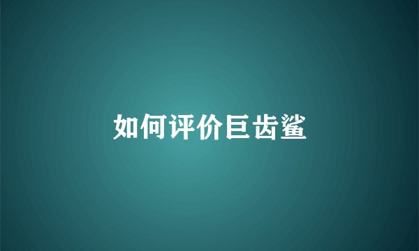 如何评价巨齿鲨