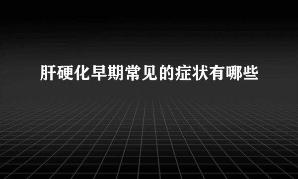 肝硬化早期常见的症状有哪些