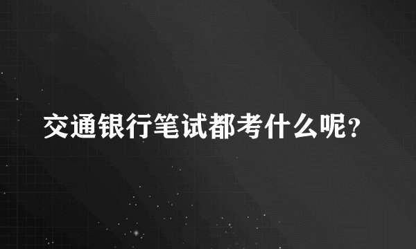 交通银行笔试都考什么呢？