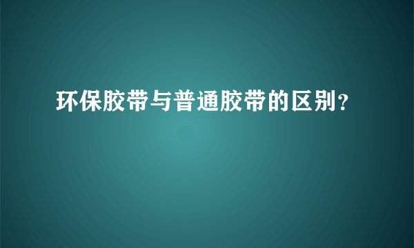 环保胶带与普通胶带的区别？