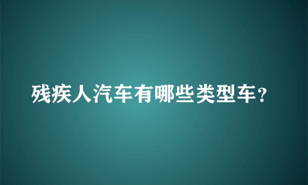 残疾人汽车有哪些类型车？